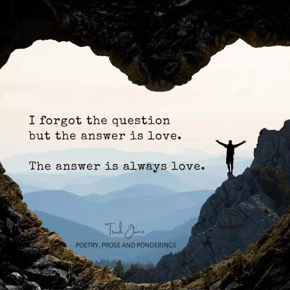I forgot the question, but the answer is love. The answer is always love. Trudi Jane  Text over a heart shaped cave entrance and mountain view
